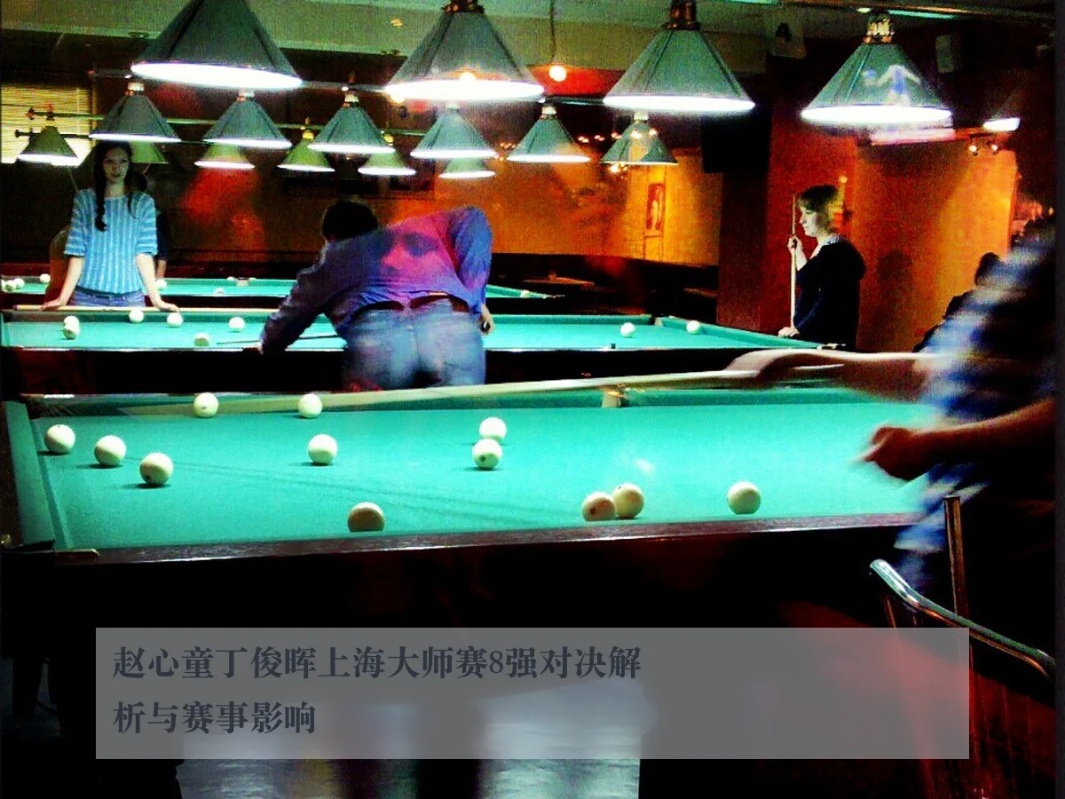 赵心童丁俊晖上海大师赛8强对决解析与赛事影响